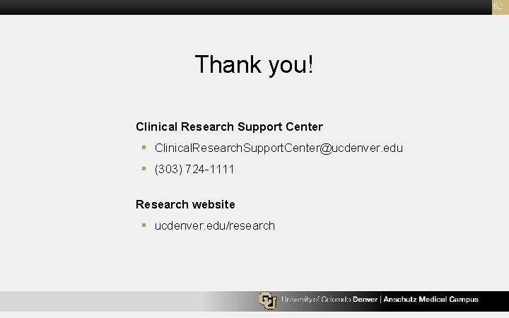 62 Thank you! Clinical Research Support Center § Clinical. Research. Support. Center@ucdenver. edu §