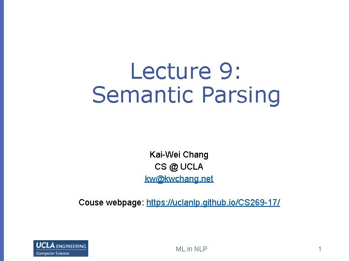 Lecture 9: Semantic Parsing Kai-Wei Chang CS @ UCLA kw@kwchang. net Couse webpage: https: