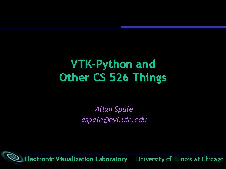 VTK-Python and Other CS 526 Things Allan Spale aspale@evl. uic. edu Electronic Visualization Laboratory VTK-Python and Other CS 526 Things Allan Spale aspale@evl. uic. edu Electronic Visualization Laboratory