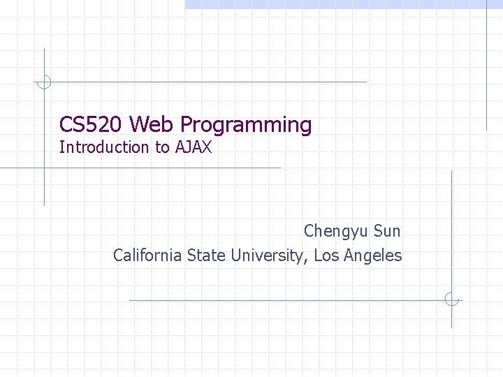 CS 520 Web Programming Introduction to AJAX Chengyu Sun California State University, Los Angeles