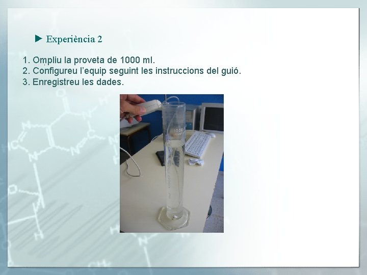 ► Experiència 2 1. Ompliu la proveta de 1000 ml. 2. Configureu l’equip seguint