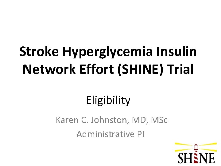 Stroke Hyperglycemia Insulin Network Effort (SHINE) Trial Eligibility Karen C. Johnston, MD, MSc Administrative