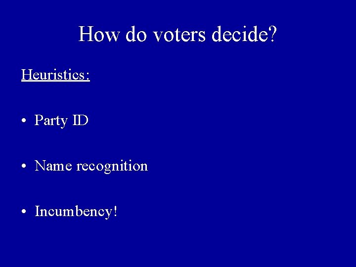 How do voters decide? Heuristics: • Party ID • Name recognition • Incumbency! 