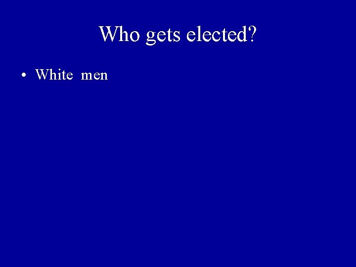 Who gets elected? • White men 