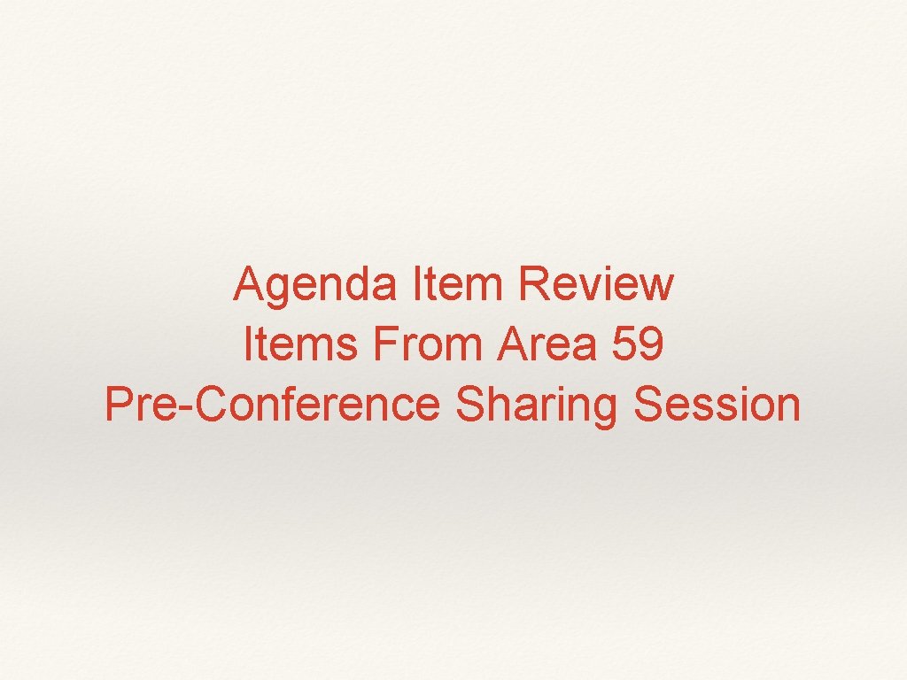 Agenda Item Review Items From Area 59 Pre-Conference Sharing Session Agenda Item Review Items From Area 59 Pre-Conference Sharing Session