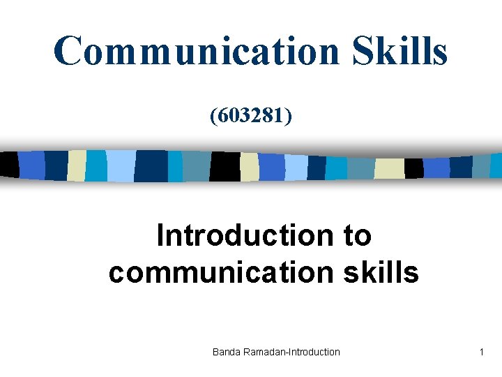 Communication Skills (603281) Introduction to communication skills Banda Ramadan-Introduction 1 