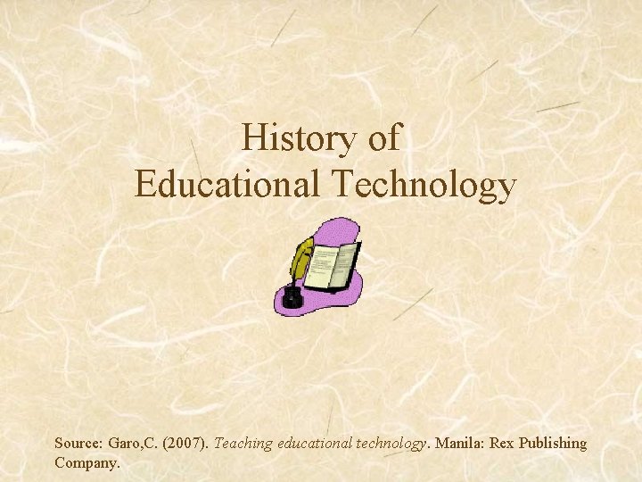 History of Educational Technology Source: Garo, C. (2007). Teaching educational technology. Manila: Rex Publishing