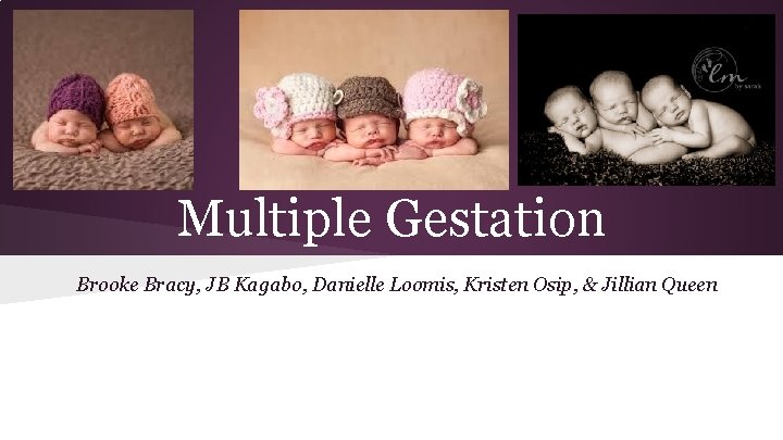 Multiple Gestation Brooke Bracy, JB Kagabo, Danielle Loomis, Kristen Osip, & Jillian Queen 