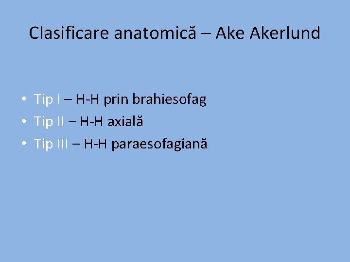 Clasificare anatomică – Akerlund • Tip I – H-H prin brahiesofag • Tip II