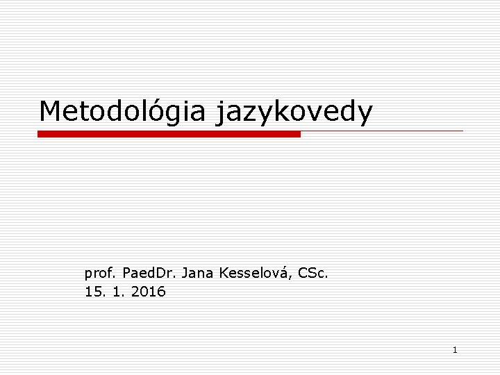 Metodológia jazykovedy prof. Paed. Dr. Jana Kesselová, CSc. 15. 1. 2016 1 