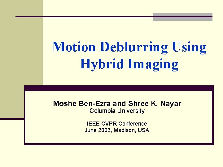 Motion Deblurring Using Hybrid Imaging Moshe Ben-Ezra and Shree K. Nayar Columbia University IEEE