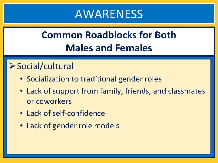 AWARENESS Common Roadblocks for Both Males and Females Ø Social/cultural • Socialization to traditional