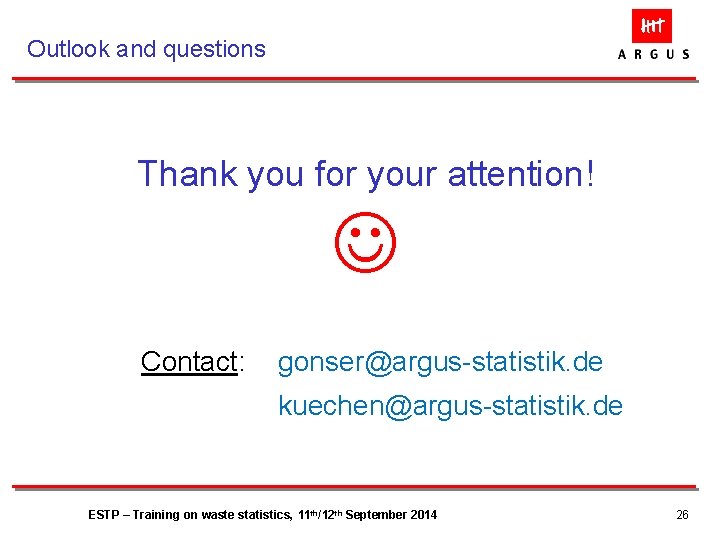 Outlook and questions Thank you for your attention! Contact: gonser@argus-statistik. de kuechen@argus-statistik. de ESTP