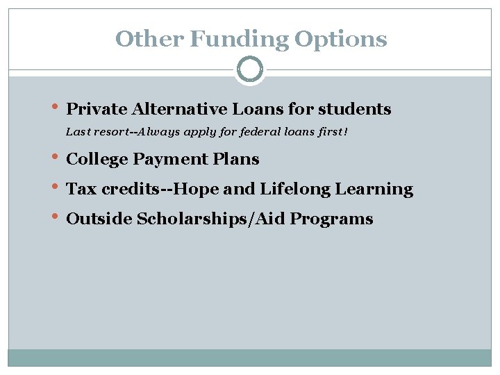 Other Funding Options • Private Alternative Loans for students Last resort--Always apply for federal