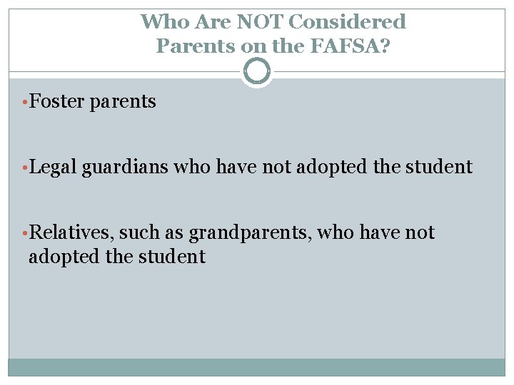 Who Are NOT Considered Parents on the FAFSA? • Foster parents • Legal guardians