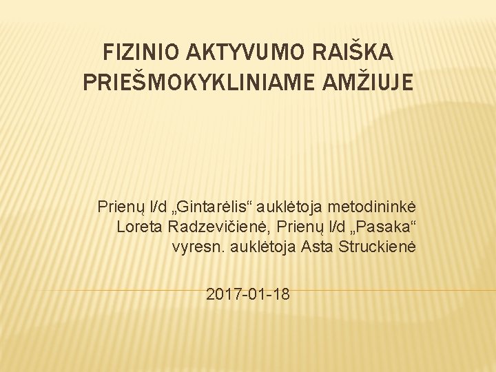 FIZINIO AKTYVUMO RAIŠKA PRIEŠMOKYKLINIAME AMŽIUJE Prienų l/d „Gintarėlis“ auklėtoja metodininkė Loreta Radzevičienė, Prienų l/d