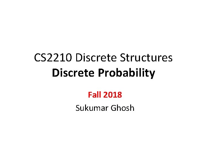 CS 2210 Discrete Structures Discrete Probability Fall 2018 Sukumar Ghosh 