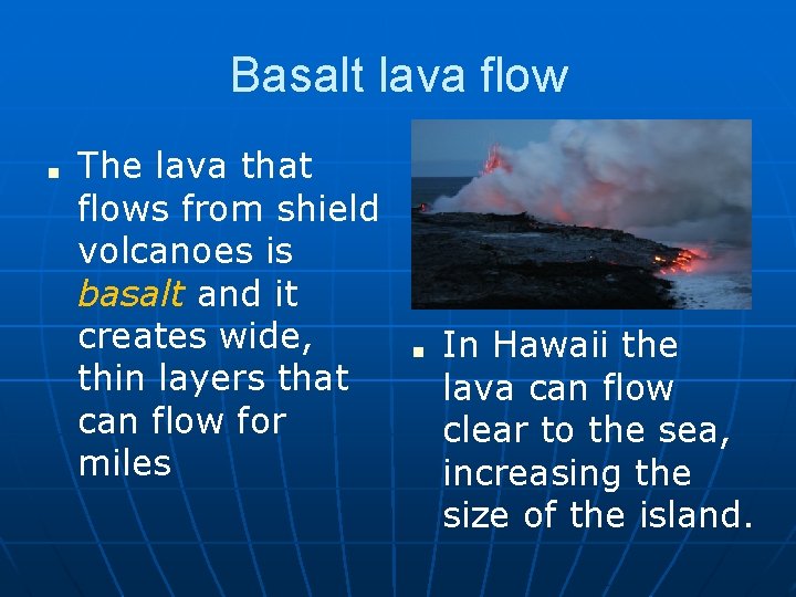 Basalt lava flow ■ The lava that flows from shield volcanoes is basalt and
