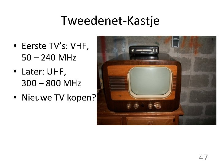 Tweedenet-Kastje • Eerste TV’s: VHF, 50 – 240 MHz • Later: UHF, 300 –