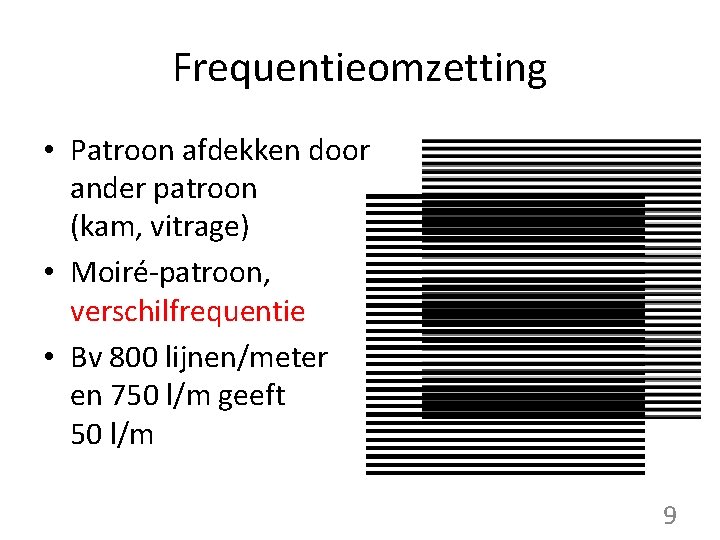 Frequentieomzetting • Patroon afdekken door ander patroon (kam, vitrage) • Moiré-patroon, verschilfrequentie • Bv