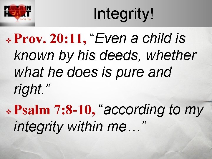 Integrity! Prov. 20: 11, “Even a child is known by his deeds, whether what