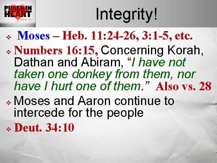 Integrity! Moses – Heb. 11: 24 -26, 3: 1 -5, etc. v Numbers 16: