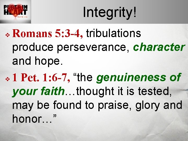 Integrity! Romans 5: 3 -4, tribulations produce perseverance, character and hope. v 1 Pet.