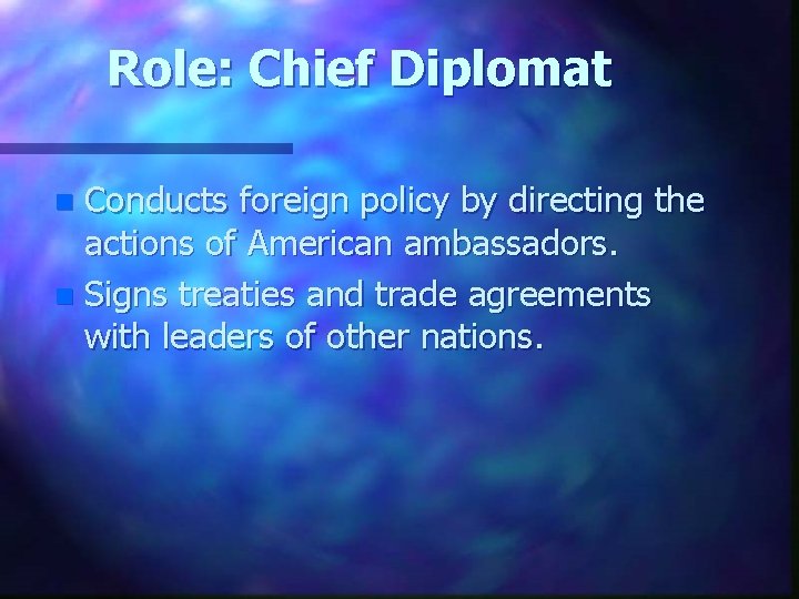 Role: Chief Diplomat Conducts foreign policy by directing the actions of American ambassadors. n