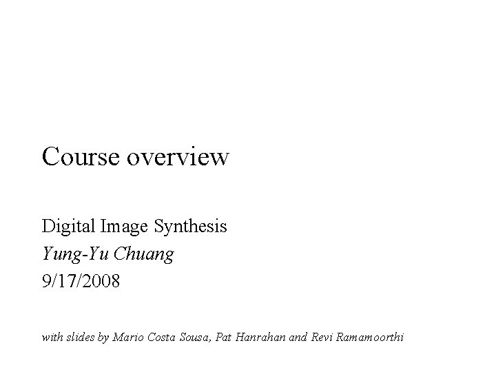Course overview Digital Image Synthesis Yung-Yu Chuang 9/17/2008 with slides by Mario Costa Sousa,