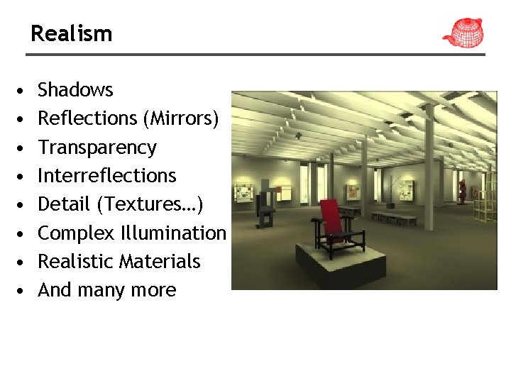 Realism • • Shadows Reflections (Mirrors) Transparency Interreflections Detail (Textures…) Complex Illumination Realistic Materials