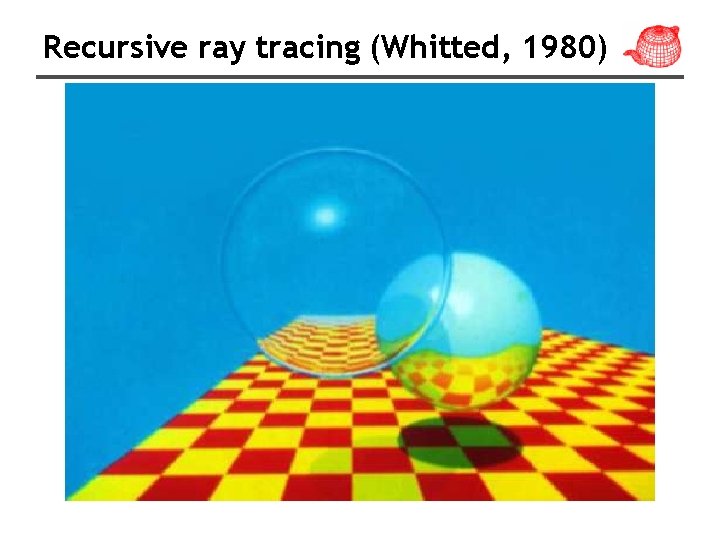 Recursive ray tracing (Whitted, 1980) 