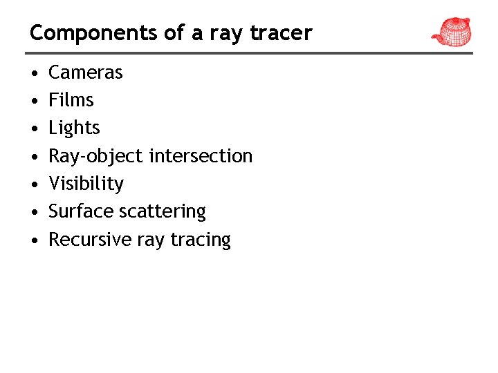 Components of a ray tracer • • Cameras Films Lights Ray-object intersection Visibility Surface