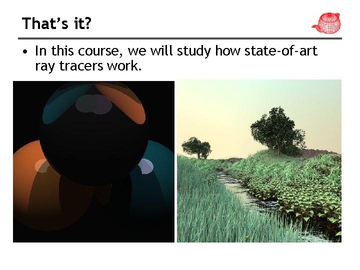 That’s it? • In this course, we will study how state-of-art ray tracers work.