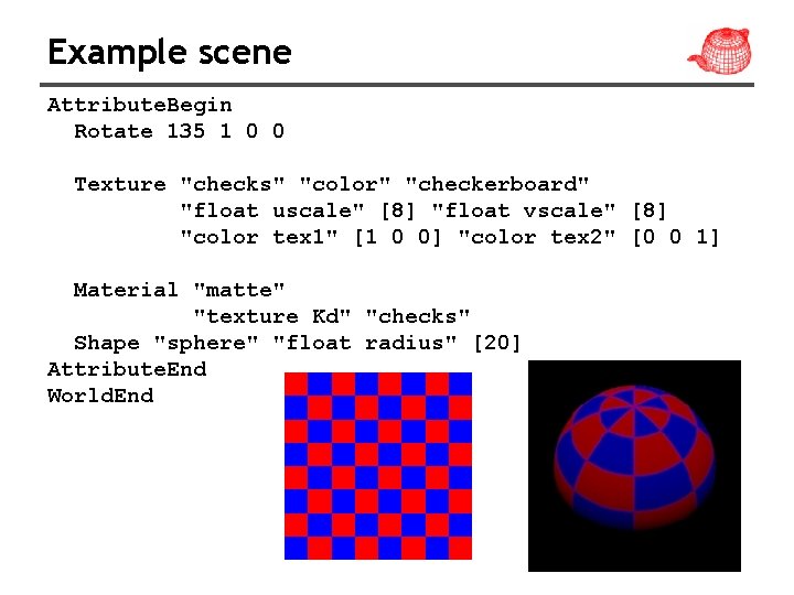 Example scene Attribute. Begin Rotate 135 1 0 0 Texture "checks" "color" "checkerboard" "float