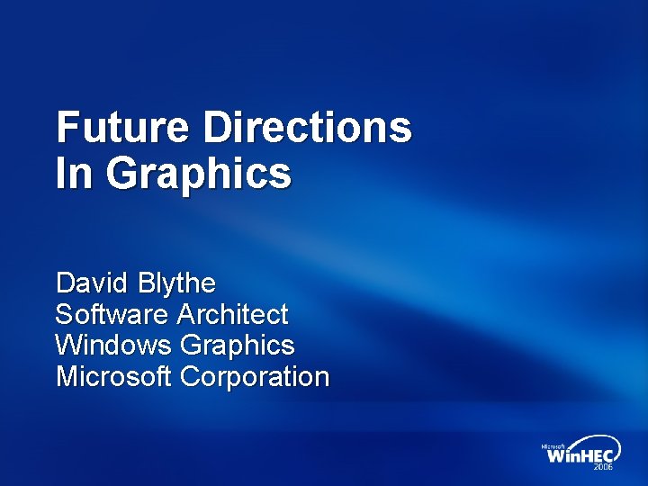 Future Directions In Graphics David Blythe Software Architect Windows Graphics Microsoft Corporation 