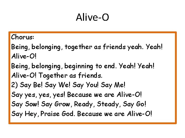 Alive-O Chorus: Being, belonging, together as friends yeah. Yeah! Alive-O! Being, belonging, beginning to
