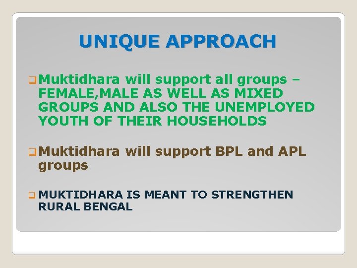 UNIQUE APPROACH q Muktidhara will support all groups – FEMALE, MALE AS WELL AS