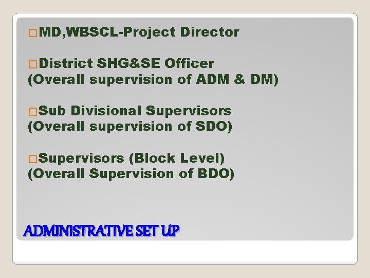 �MD, WBSCL-Project Director �District SHG&SE Officer (Overall supervision of ADM & DM) �Sub Divisional