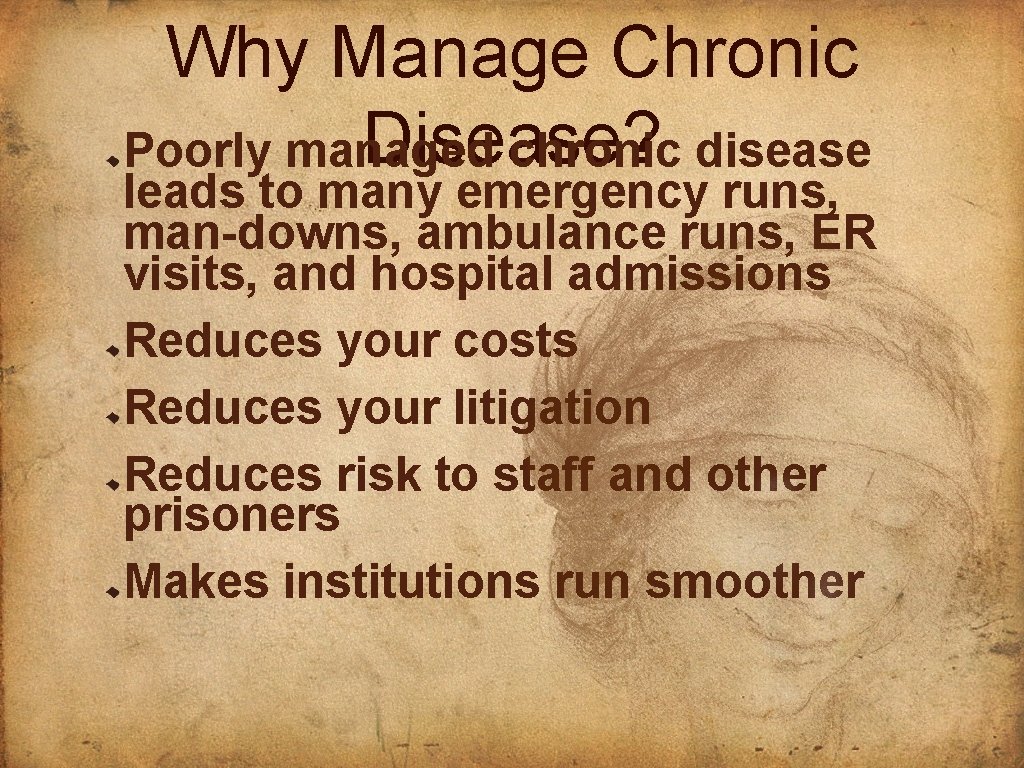 Why Manage Chronic Disease? Poorly managed chronic disease leads to many emergency runs, man-downs,