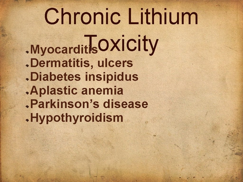 Chronic Lithium Toxicity Myocarditis Dermatitis, ulcers Diabetes insipidus Aplastic anemia Parkinson’s disease Hypothyroidism 