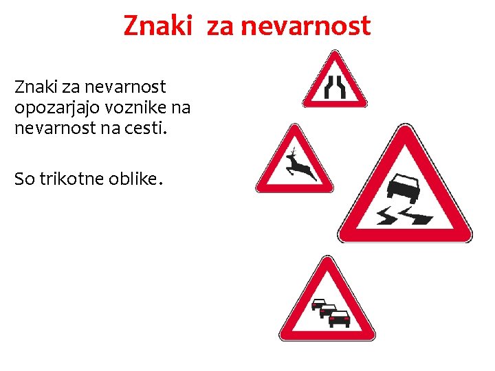 Znaki za nevarnost opozarjajo voznike na nevarnost na cesti. So trikotne oblike. 