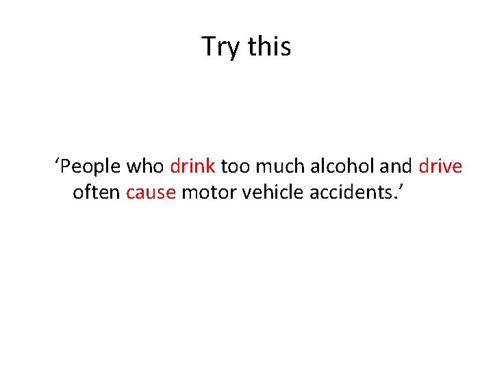 Try this ‘People who drink too much alcohol and drive often cause motor vehicle