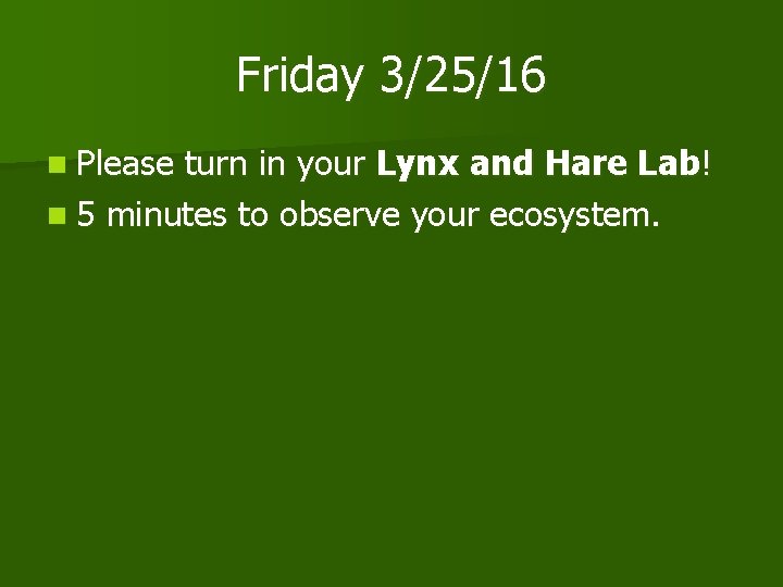 Friday 3/25/16 n Please turn in your Lynx and Hare Lab! n 5 minutes