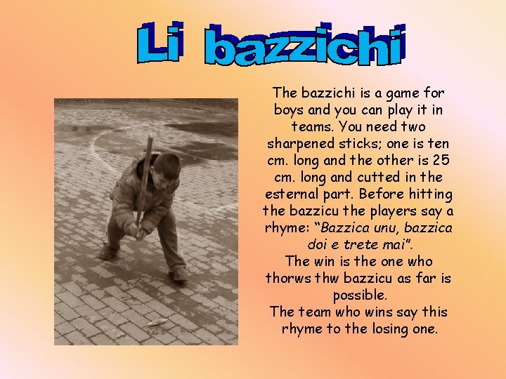 The bazzichi is a game for boys and you can play it in teams.