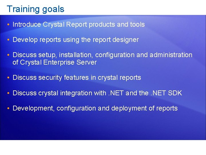 Training goals • Introduce Crystal Report products and tools • Develop reports using the