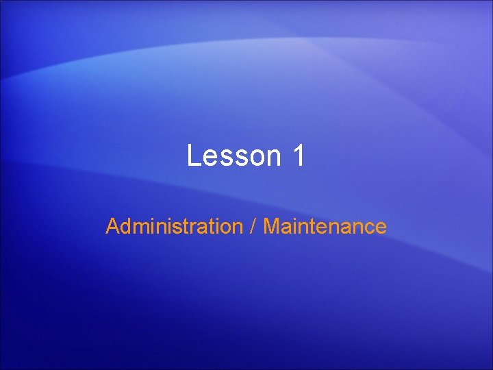 Lesson 1 Administration / Maintenance 