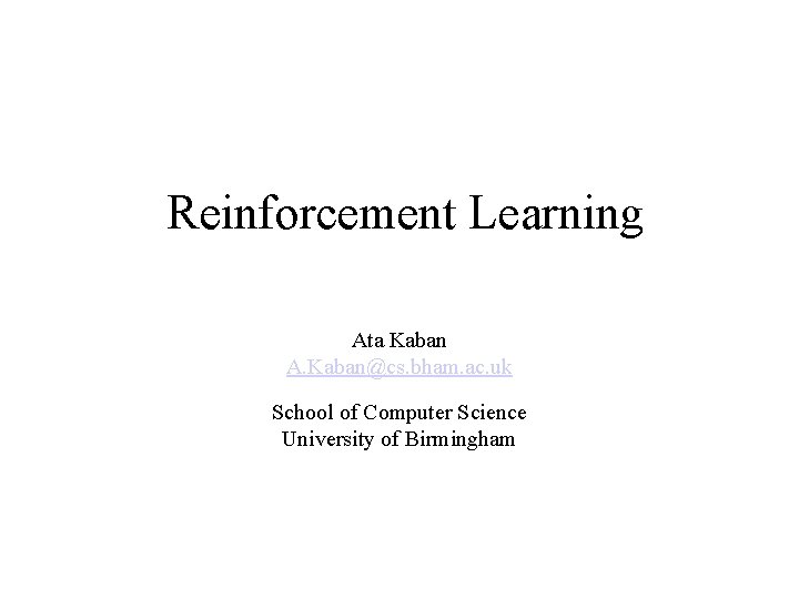 Reinforcement Learning Ata Kaban A. Kaban@cs. bham. ac. uk School of Computer Science University