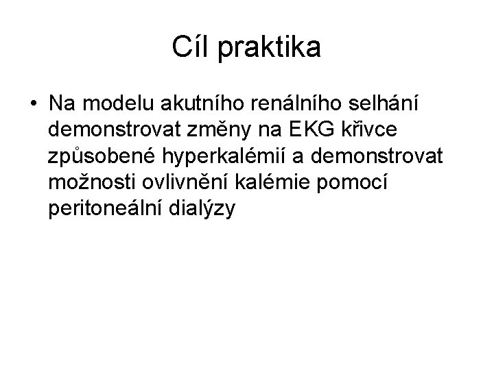 Cíl praktika • Na modelu akutního renálního selhání demonstrovat změny na EKG křivce způsobené