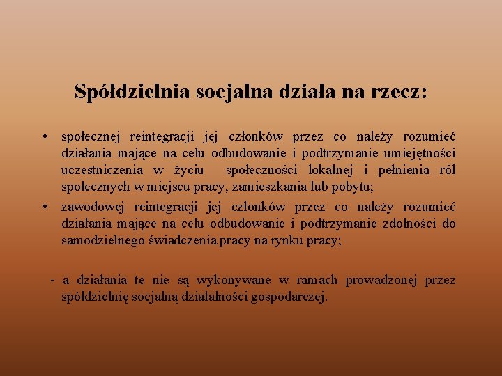 Spółdzielnia socjalna działa na rzecz: • społecznej reintegracji jej członków przez co należy rozumieć