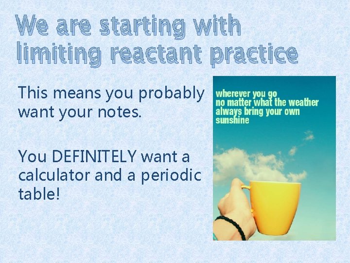 We are starting with limiting reactant practice This means you probably want your notes.